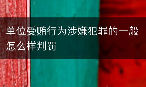 单位受贿行为涉嫌犯罪的一般怎么样判罚