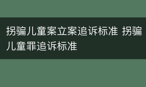拐骗儿童案立案追诉标准 拐骗儿童罪追诉标准