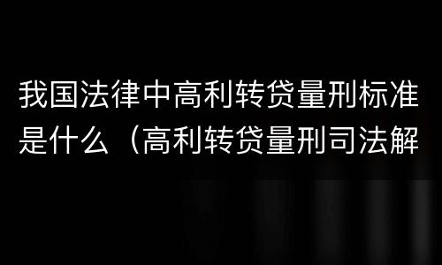 我国法律中高利转贷量刑标准是什么（高利转贷量刑司法解释）