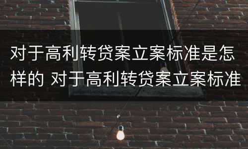 对于高利转贷案立案标准是怎样的 对于高利转贷案立案标准是怎样的规定