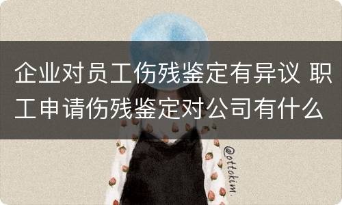 企业对员工伤残鉴定有异议 职工申请伤残鉴定对公司有什么影响