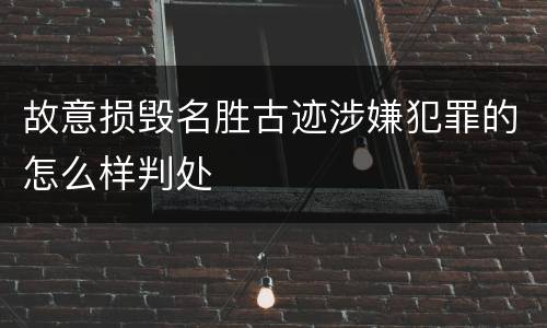 故意损毁名胜古迹涉嫌犯罪的怎么样判处