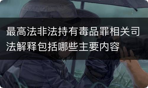 最高法非法持有毒品罪相关司法解释包括哪些主要内容