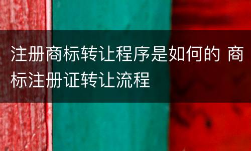 注册商标转让程序是如何的 商标注册证转让流程