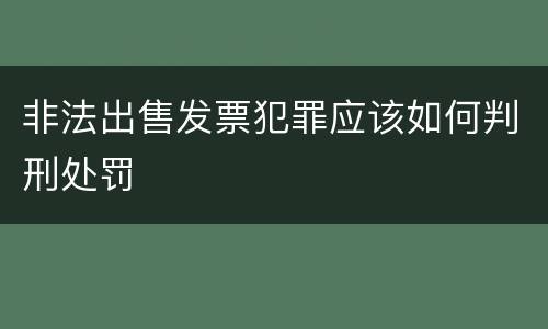 非法出售发票犯罪应该如何判刑处罚