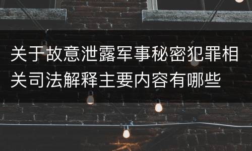 关于故意泄露军事秘密犯罪相关司法解释主要内容有哪些