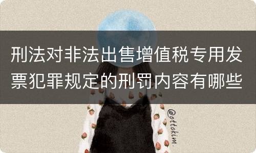 刑法对非法出售增值税专用发票犯罪规定的刑罚内容有哪些