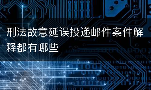 刑法故意延误投递邮件案件解释都有哪些