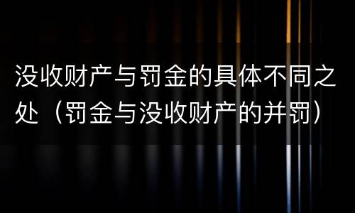 没收财产与罚金的具体不同之处（罚金与没收财产的并罚）