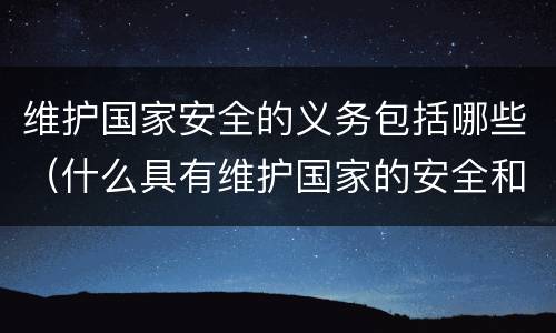 维护国家安全的义务包括哪些（什么具有维护国家的安全和义务）