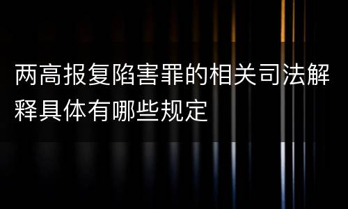 两高报复陷害罪的相关司法解释具体有哪些规定