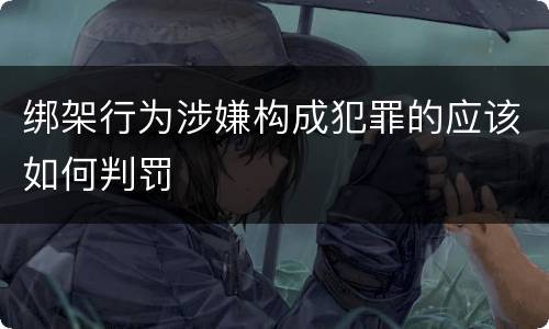 绑架行为涉嫌构成犯罪的应该如何判罚