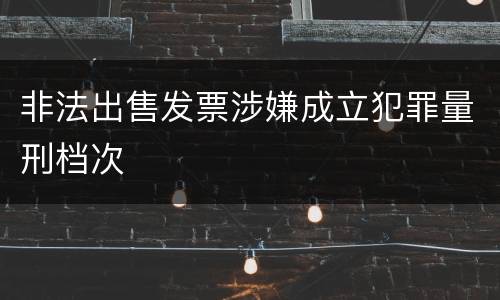 非法出售发票涉嫌成立犯罪量刑档次