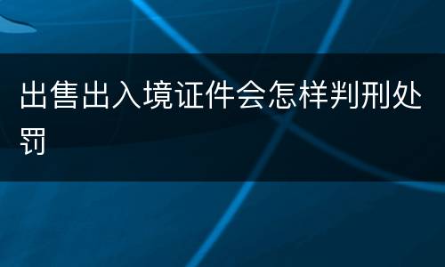 出售出入境证件会怎样判刑处罚