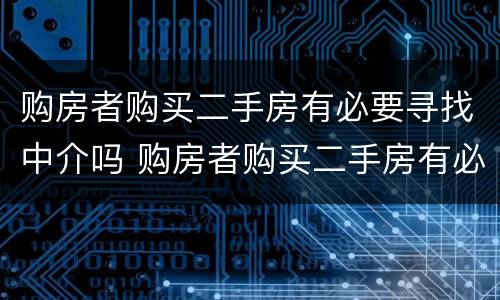 购房者购买二手房有必要寻找中介吗 购房者购买二手房有必要寻找中介吗知乎