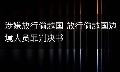 涉嫌放行偷越国 放行偷越国边境人员罪判决书