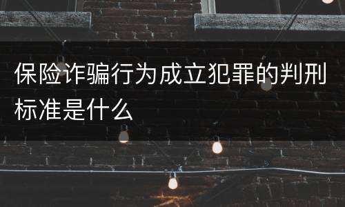 保险诈骗行为成立犯罪的判刑标准是什么