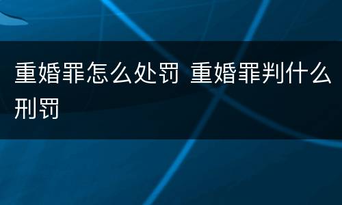 重婚罪怎么处罚 重婚罪判什么刑罚