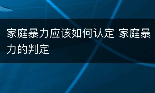 家庭暴力应该如何认定 家庭暴力的判定