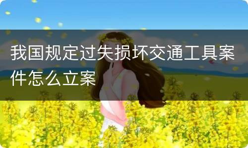 我国规定过失损坏交通工具案件怎么立案