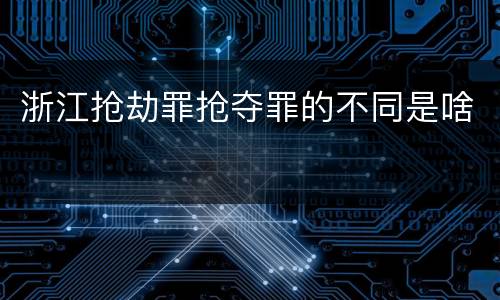 浙江抢劫罪抢夺罪的不同是啥