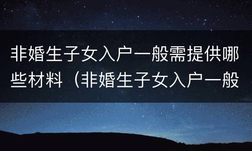 非婚生子女入户一般需提供哪些材料（非婚生子女入户一般需提供哪些材料和证件）