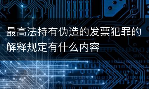 最高法持有伪造的发票犯罪的解释规定有什么内容