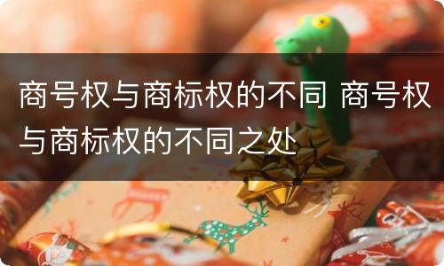 商号权与商标权的不同 商号权与商标权的不同之处