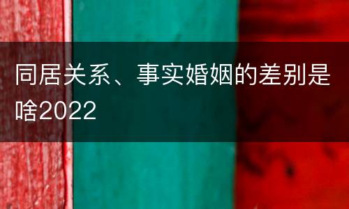 同居关系、事实婚姻的差别是啥2022