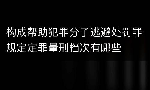 构成帮助犯罪分子逃避处罚罪规定定罪量刑档次有哪些