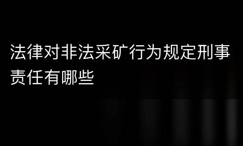 法律对非法采矿行为规定刑事责任有哪些