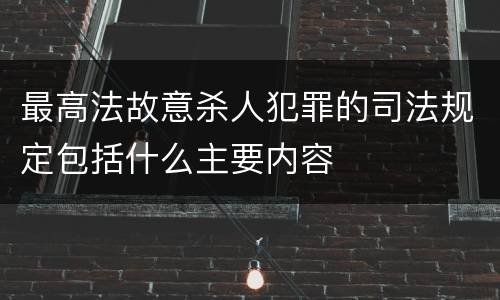 最高法故意杀人犯罪的司法规定包括什么主要内容
