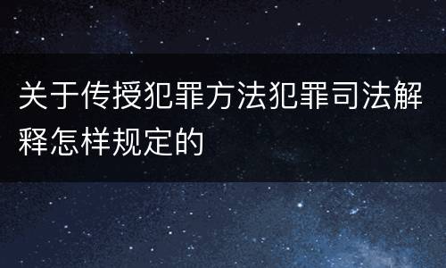 关于传授犯罪方法犯罪司法解释怎样规定的