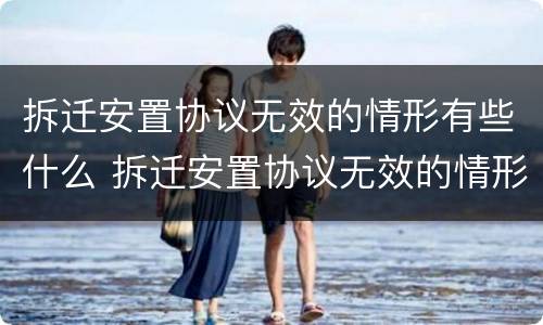 拆迁安置协议无效的情形有些什么 拆迁安置协议无效的情形有些什么呢