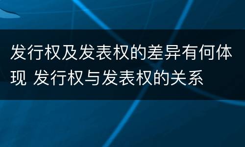 发行权及发表权的差异有何体现 发行权与发表权的关系