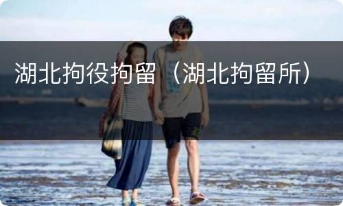 湖北拘役拘留（湖北拘留所）