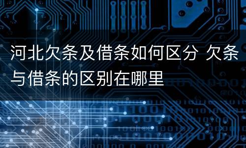河北欠条及借条如何区分 欠条与借条的区别在哪里