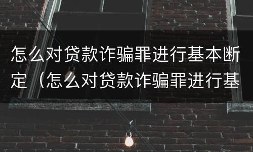 怎么对贷款诈骗罪进行基本断定（怎么对贷款诈骗罪进行基本断定处理）