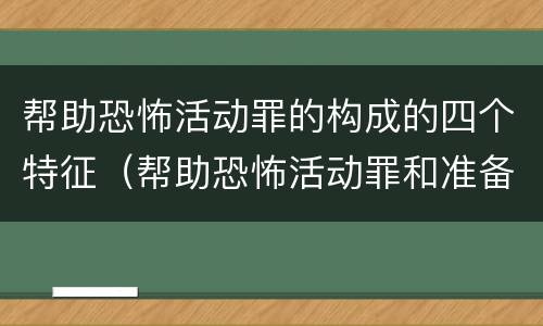 帮助恐怖活动罪的构成的四个特征（帮助恐怖活动罪和准备实施恐怖活动罪区别）