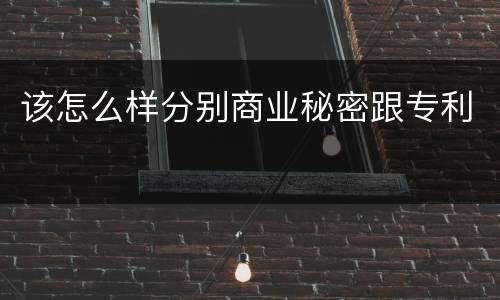 该怎么样分别商业秘密跟专利