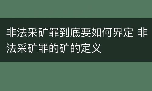 非法采矿罪到底要如何界定 非法采矿罪的矿的定义