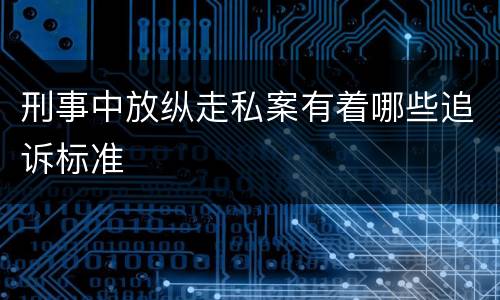 刑事中放纵走私案有着哪些追诉标准
