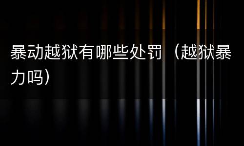 暴动越狱有哪些处罚（越狱暴力吗）