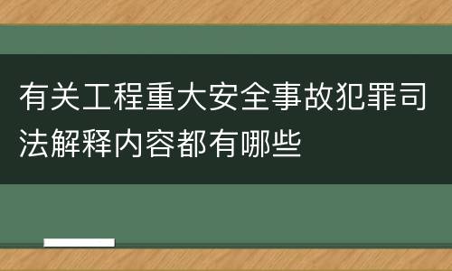 有关工程重大安全事故犯罪司法解释内容都有哪些