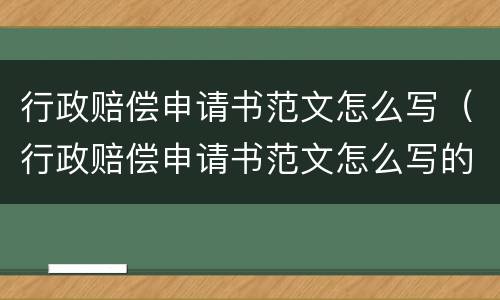 行政赔偿申请书范文怎么写（行政赔偿申请书范文怎么写的）