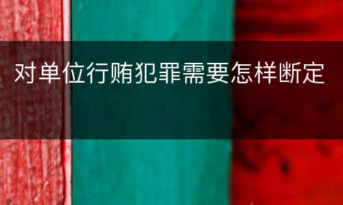 对单位行贿犯罪需要怎样断定