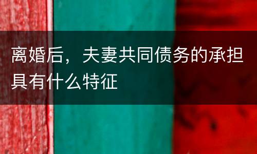 离婚后，夫妻共同债务的承担具有什么特征