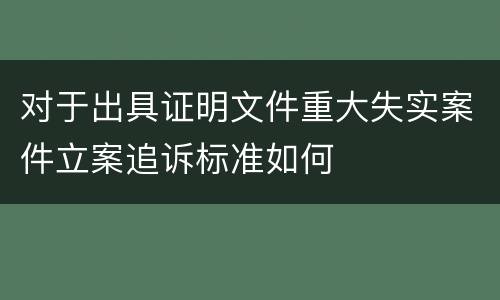 对于出具证明文件重大失实案件立案追诉标准如何