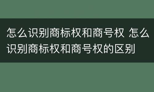 怎么识别商标权和商号权 怎么识别商标权和商号权的区别