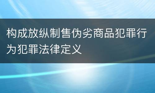 构成放纵制售伪劣商品犯罪行为犯罪法律定义